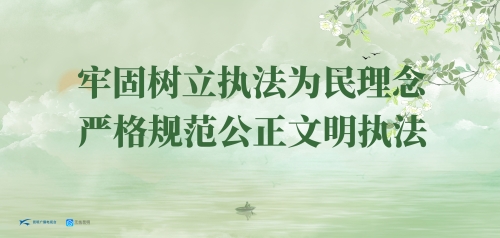牢固树立执法为民理念 严格规范公正文明执法